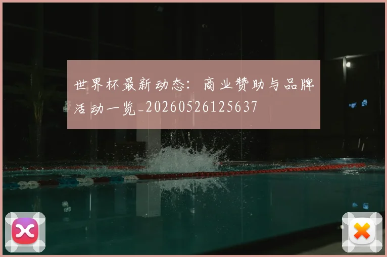 世界杯最新动态:商业赞助与品牌活动一览_20260526125637