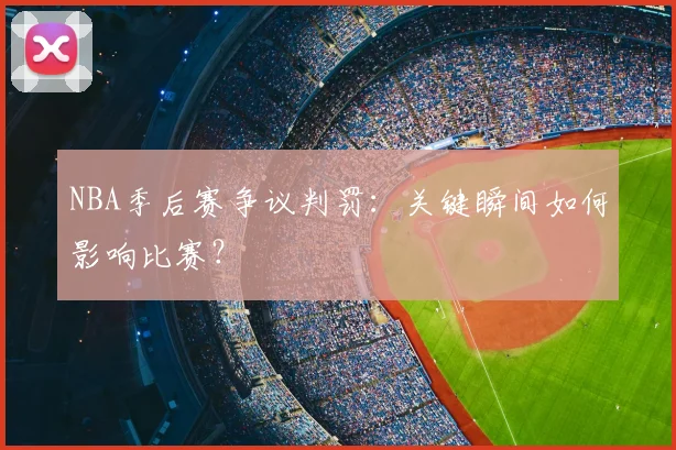 NBA季后赛争议判罚：关键瞬间如何影响比赛？