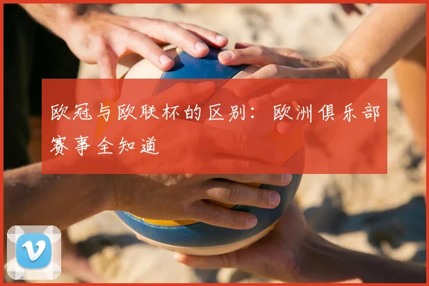 欧冠与欧联杯的区别：欧洲俱乐部赛事全知道