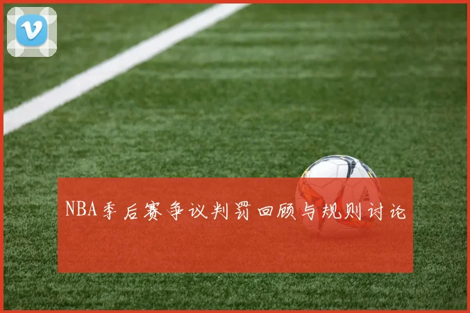 NBA季后赛争议判罚回顾与规则讨论