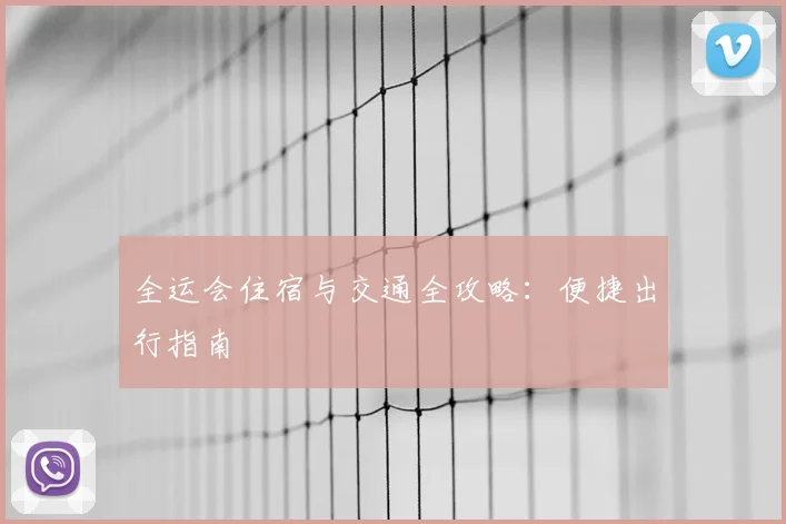 全运会住宿与交通全攻略：便捷出行指南