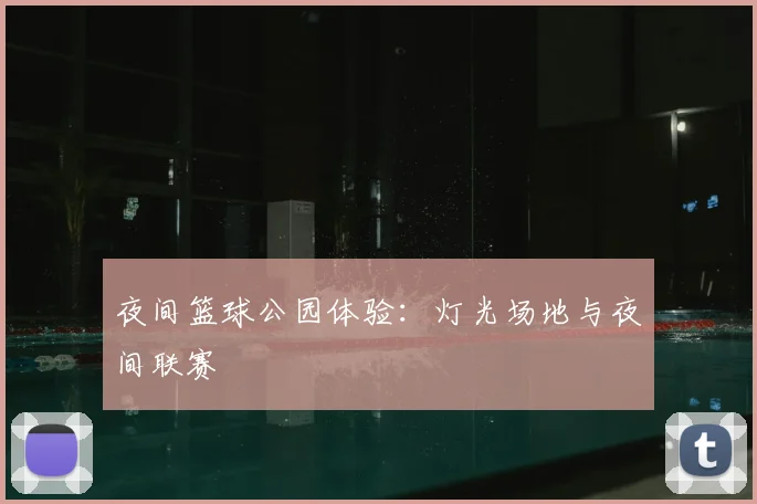 夜间篮球公园体验：灯光场地与夜间联赛