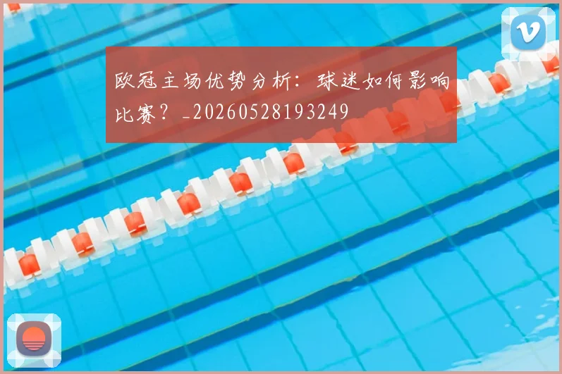 欧冠主场优势分析：球迷如何影响比赛？_20260528193249