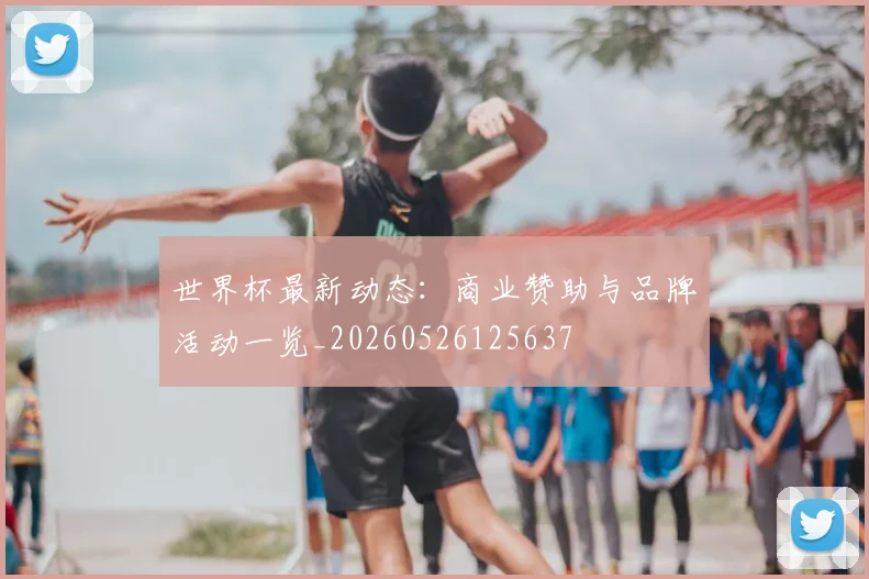 世界杯最新动态：商业赞助与品牌活动一览_20260526125637