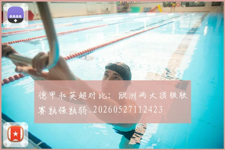 德甲和英超对比：欧洲两大顶级联赛孰强孰弱_20260527112423