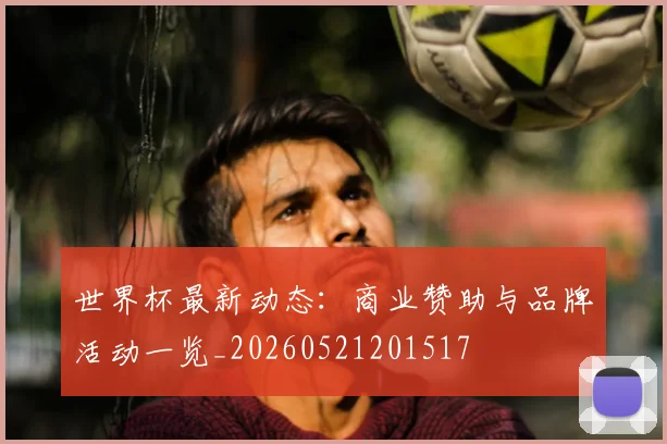 世界杯最新动态：商业赞助与品牌活动一览_20260521201517