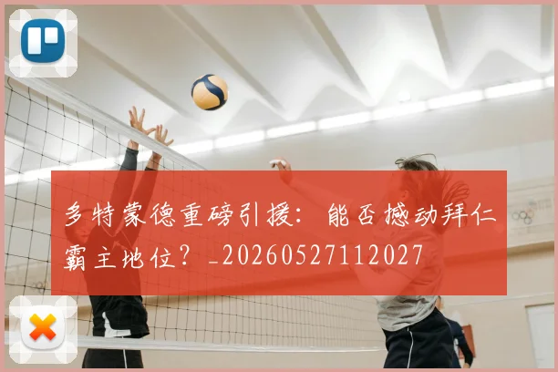 多特蒙德重磅引援:能否撼动拜仁霸主地位?_20260527112027