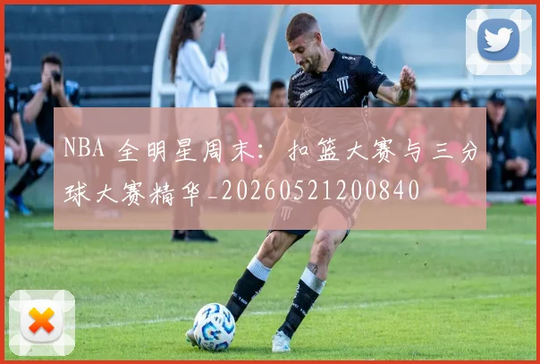 NBA 全明星周末：扣篮大赛与三分球大赛精华_20260521200840